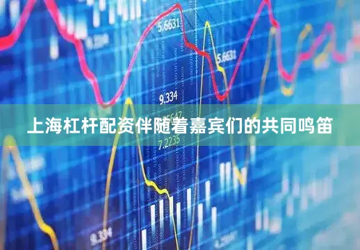 上海杠杆配资伴随着嘉宾们的共同鸣笛