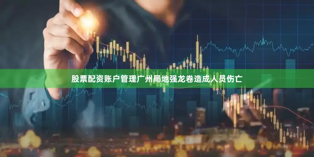 股票配资账户管理广州局地强龙卷造成人员伤亡