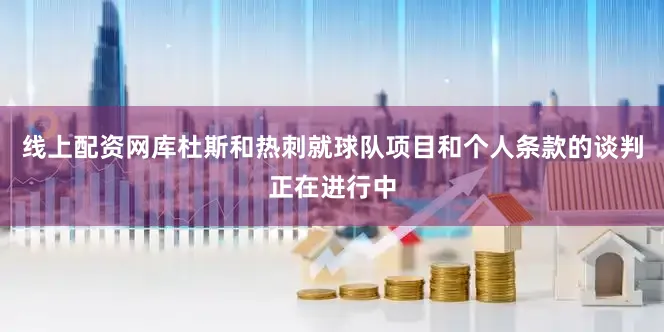 线上配资网库杜斯和热刺就球队项目和个人条款的谈判正在进行中