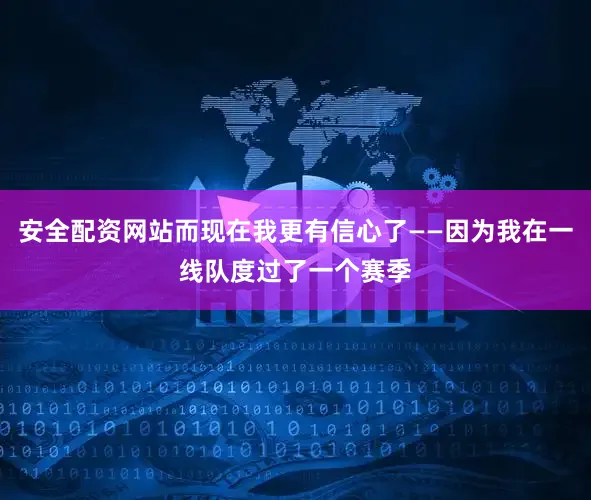 安全配资网站而现在我更有信心了——因为我在一线队度过了一个赛季