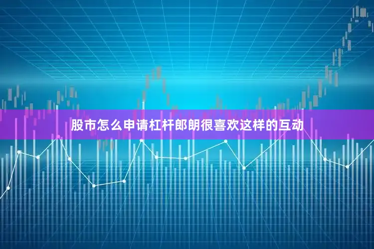 股市怎么申请杠杆郎朗很喜欢这样的互动