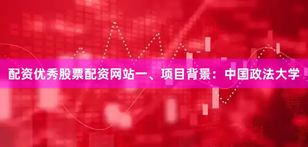 配资优秀股票配资网站一、项目背景：中国政法大学