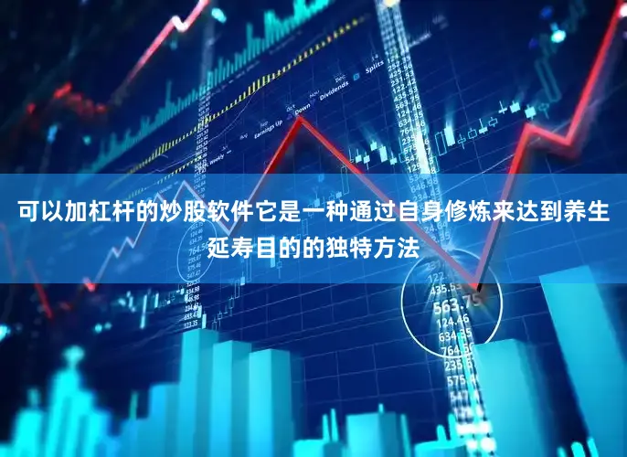 可以加杠杆的炒股软件它是一种通过自身修炼来达到养生延寿目的的独特方法
