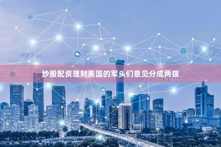 炒股配资理财美国的军头们意见分成两拨