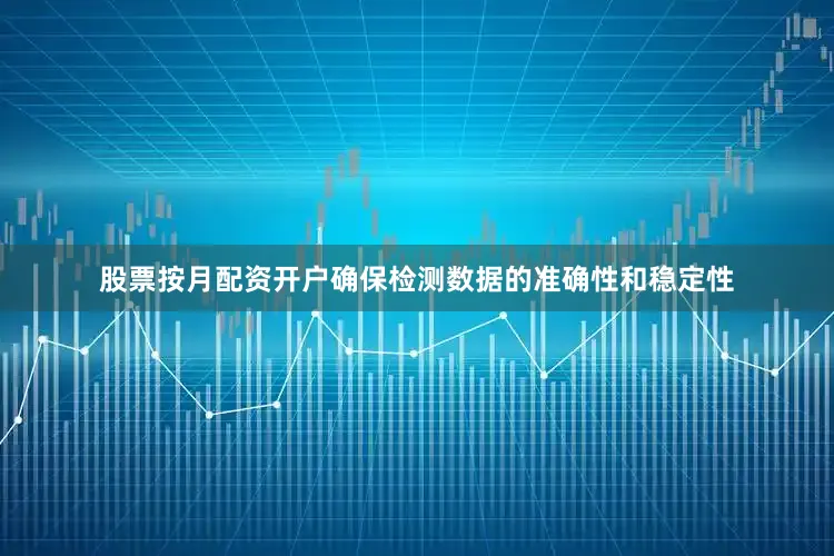 股票按月配资开户确保检测数据的准确性和稳定性