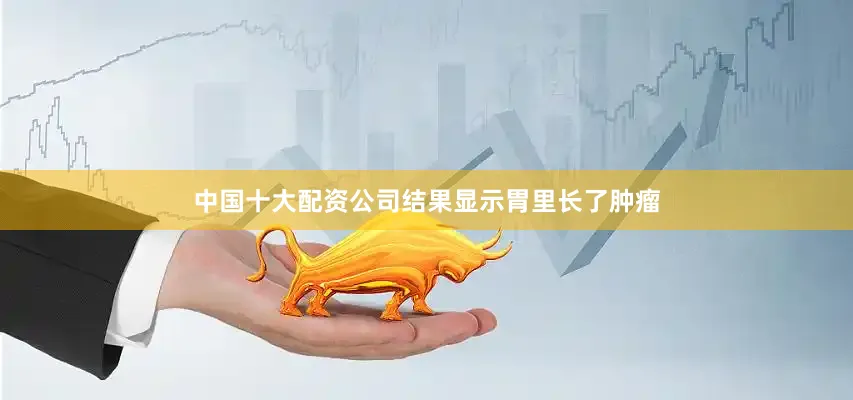 中国十大配资公司结果显示胃里长了肿瘤