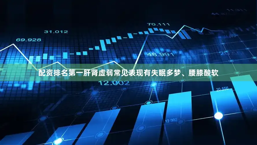 配资排名第一肝肾虚弱常见表现有失眠多梦、腰膝酸软