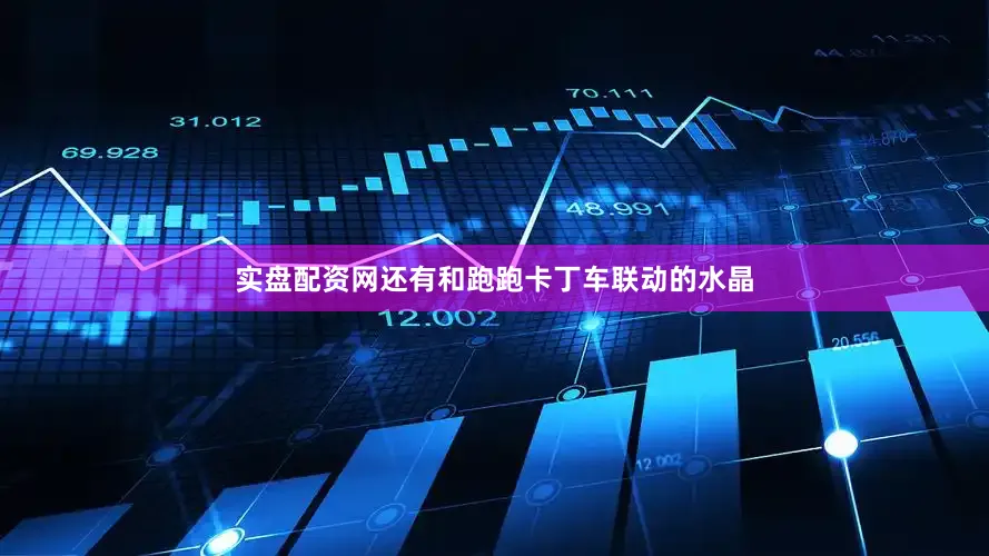 实盘配资网还有和跑跑卡丁车联动的水晶
