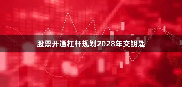 股票开通杠杆规划2028年交钥匙