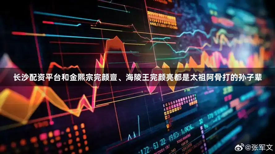 长沙配资平台和金熙宗完颜亶、海陵王完颜亮都是太祖阿骨打的孙子辈