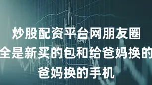 炒股配资平台网朋友圈晒的全是新买的包和给爸妈换的手机