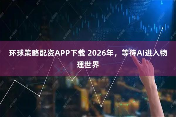 环球策略配资APP下载 2026年，等待AI进入物理世界
