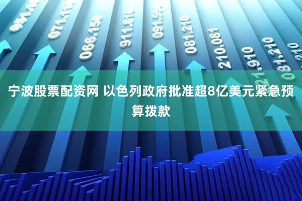 宁波股票配资网 以色列政府批准超8亿美元紧急预算拨款