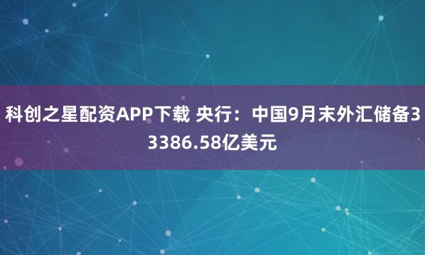 科创之星配资APP下载 央行：中国9月末外汇储备33386.58亿美元