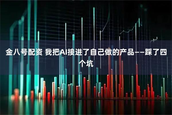 金八号配资 我把AI接进了自己做的产品——踩了四个坑