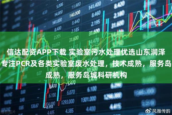 信达配资APP下载 实验室污水处理优选山东润泽环保装备，专注PCR及各类实验室废水处理，技术成熟，服务岛城科研机构