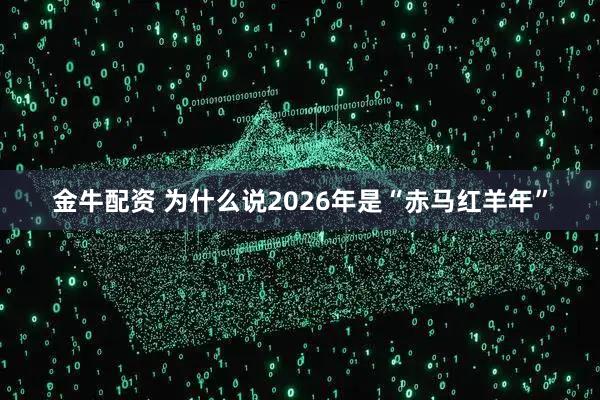 金牛配资 为什么说2026年是“赤马红羊年”