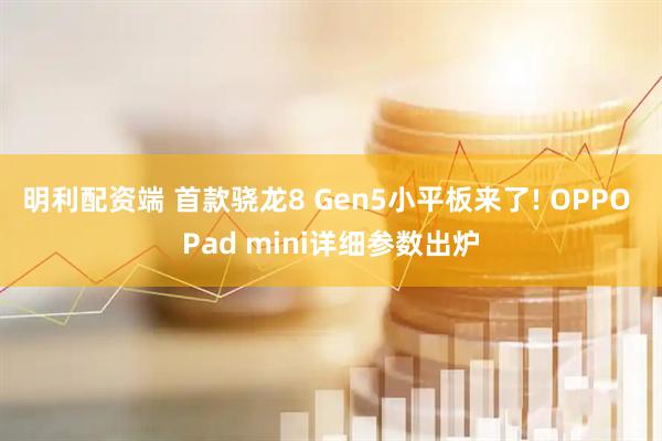 明利配资端 首款骁龙8 Gen5小平板来了! OPPO Pad mini详细参数出炉