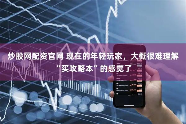 炒股网配资官网 现在的年轻玩家，大概很难理解“买攻略本”的感觉了