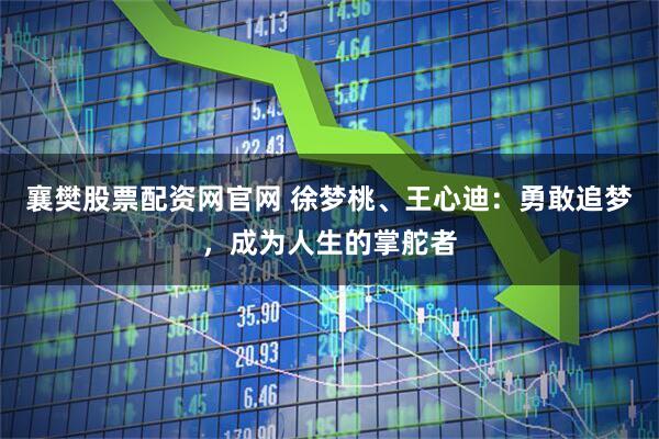 襄樊股票配资网官网 徐梦桃、王心迪：勇敢追梦，成为人生的掌舵者