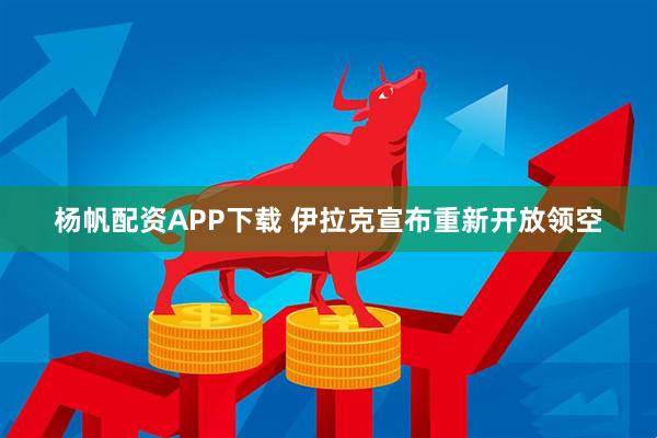 杨帆配资APP下载 伊拉克宣布重新开放领空