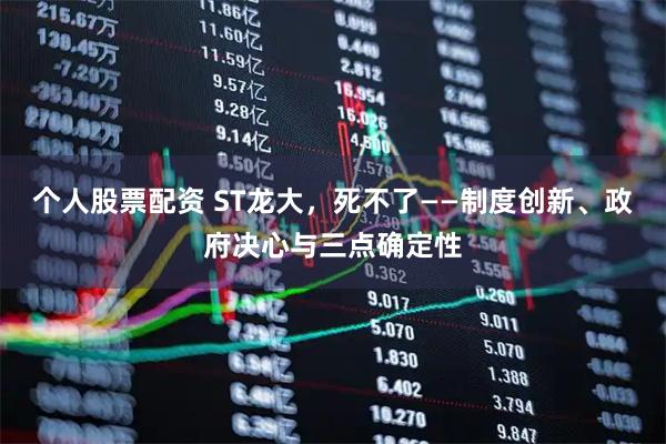 个人股票配资 ST龙大，死不了——制度创新、政府决心与三点确定性