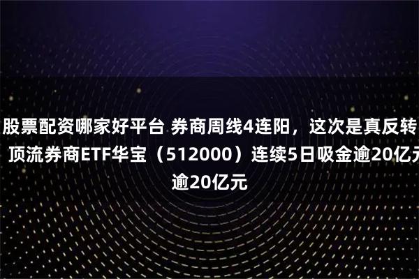 股票配资哪家好平台 券商周线4连阳，这次是真反转？顶流券商ETF华宝（512000）连续5日吸金逾20亿元