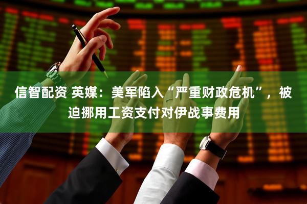 信智配资 英媒：美军陷入“严重财政危机”，被迫挪用工资支付对伊战事费用
